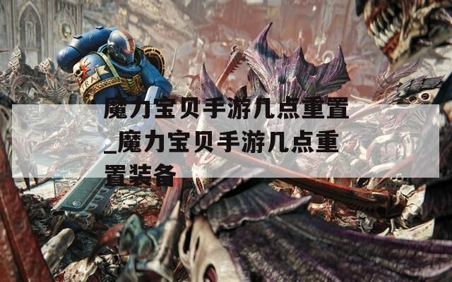 魔力宝贝手游几点重置_魔力宝贝手游几点重置装备