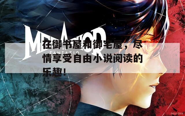 在御书屋和御宅屋，尽情享受自由小说阅读的乐趣！
