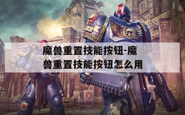 魔兽重置技能按钮-魔兽重置技能按钮怎么用