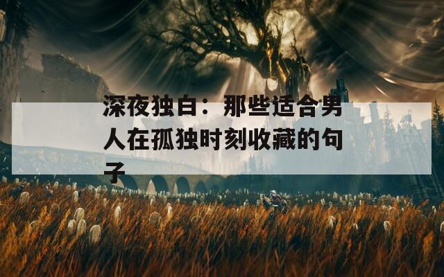深夜独白：那些适合男人在孤独时刻收藏的句子