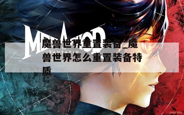 魔兽世界重置装备_魔兽世界怎么重置装备特质