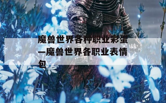 魔兽世界各种职业彩蛋—魔兽世界各职业表情包