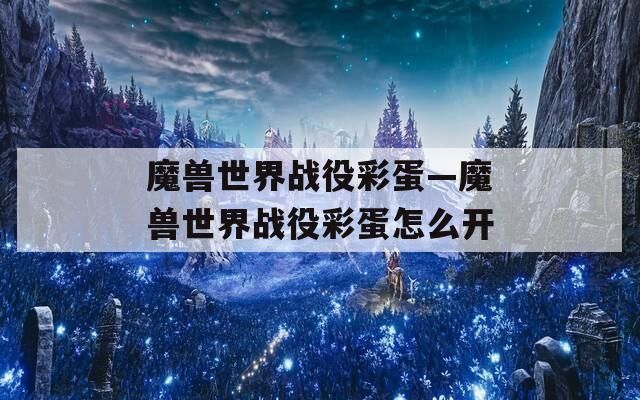 魔兽世界战役彩蛋—魔兽世界战役彩蛋怎么开