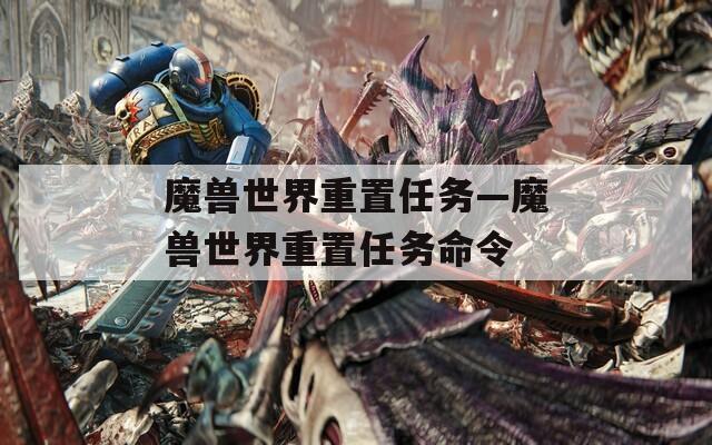 魔兽世界重置任务—魔兽世界重置任务命令