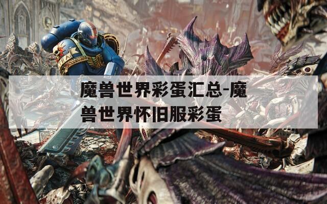 魔兽世界彩蛋汇总-魔兽世界怀旧服彩蛋
