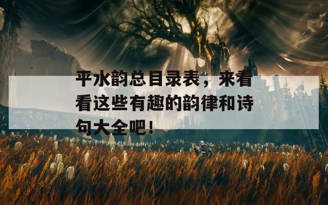 平水韵总目录表，来看看这些有趣的韵律和诗句大全吧！