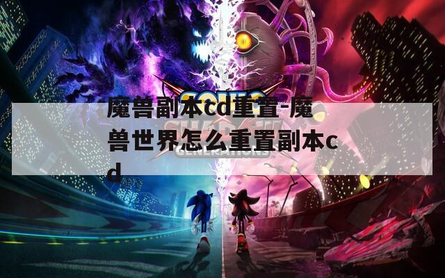 魔兽副本cd重置-魔兽世界怎么重置副本cd