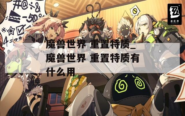 魔兽世界 重置特质_魔兽世界 重置特质有什么用