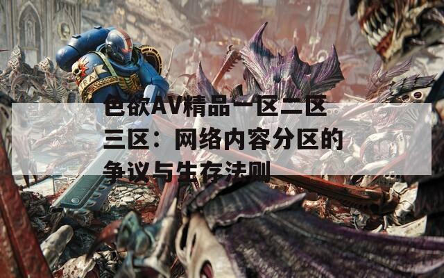 色欲AV精品一区二区三区：网络内容分区的争议与生存法则