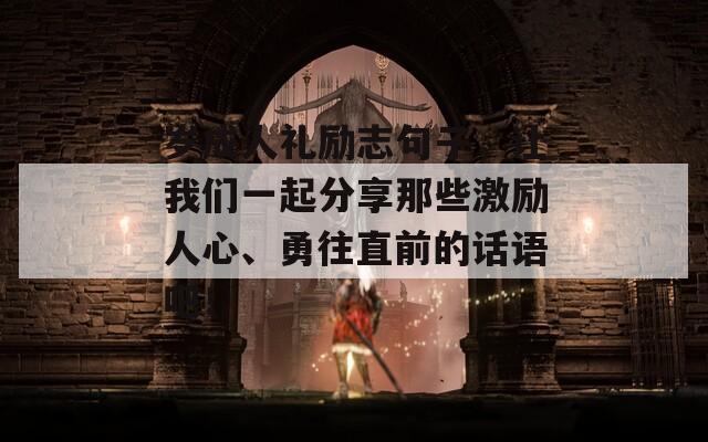 岁成人礼励志句子，让我们一起分享那些激励人心、勇往直前的话语吧！