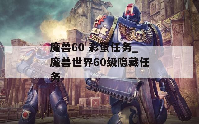 魔兽60 彩蛋任务_魔兽世界60级隐藏任务