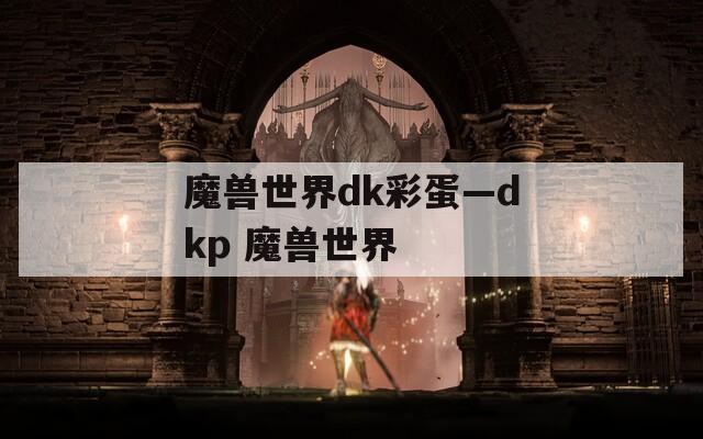 魔兽世界dk彩蛋—dkp 魔兽世界