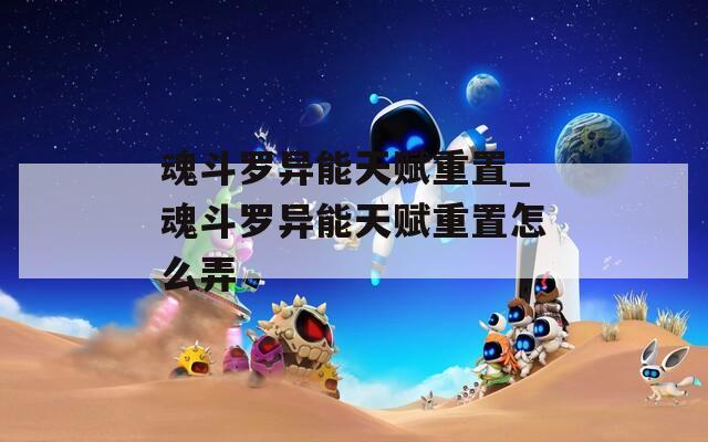 魂斗罗异能天赋重置_魂斗罗异能天赋重置怎么弄