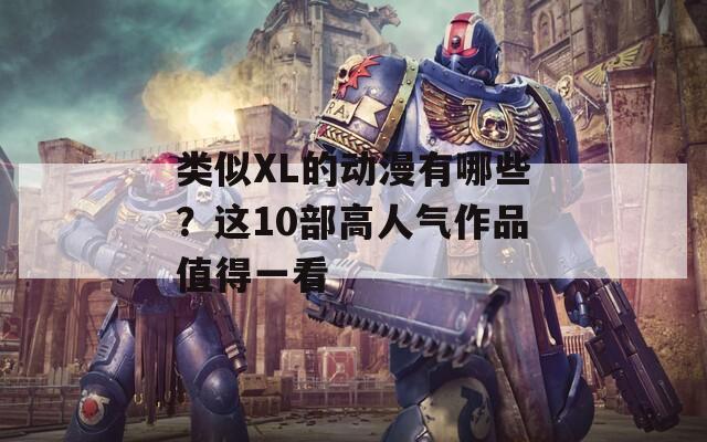 类似XL的动漫有哪些？这10部高人气作品值得一看