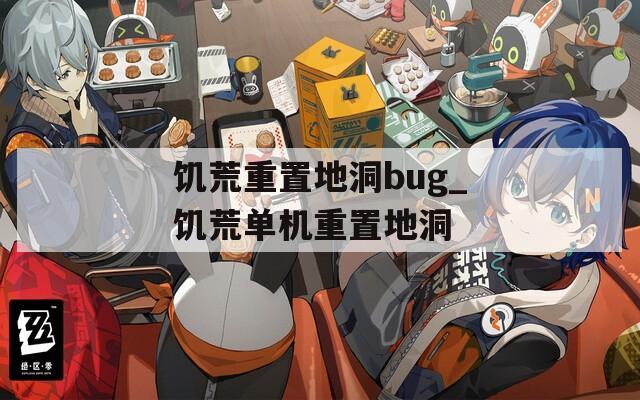 饥荒重置地洞bug_饥荒单机重置地洞