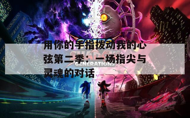 用你的手指拨动我的心弦第二季：一场指尖与灵魂的对话