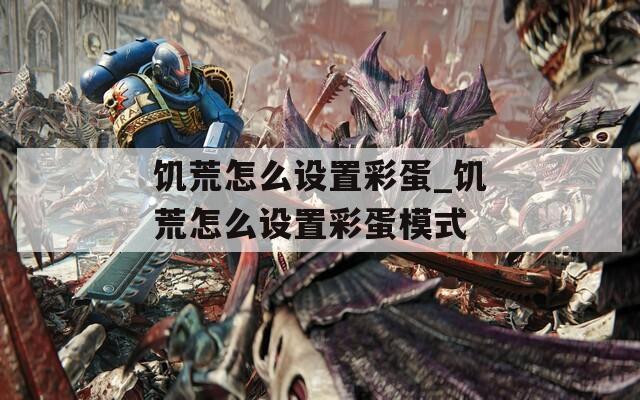 饥荒怎么设置彩蛋_饥荒怎么设置彩蛋模式