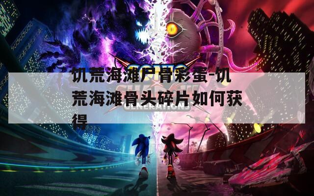 饥荒海滩尸骨彩蛋-饥荒海滩骨头碎片如何获得
