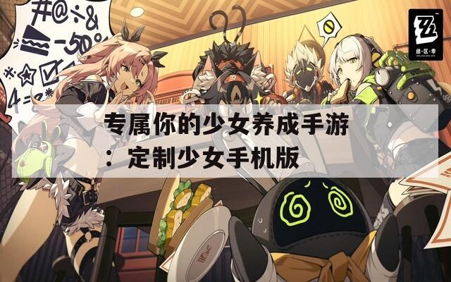 专属你的少女养成手游：定制少女手机版