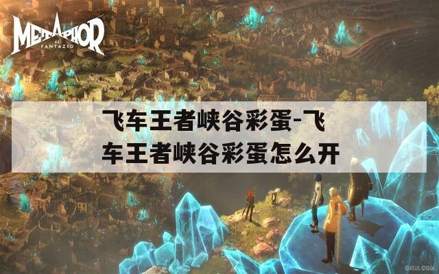 飞车王者峡谷彩蛋-飞车王者峡谷彩蛋怎么开