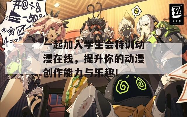 一起加入学生会特训动漫在线，提升你的动漫创作能力与乐趣！