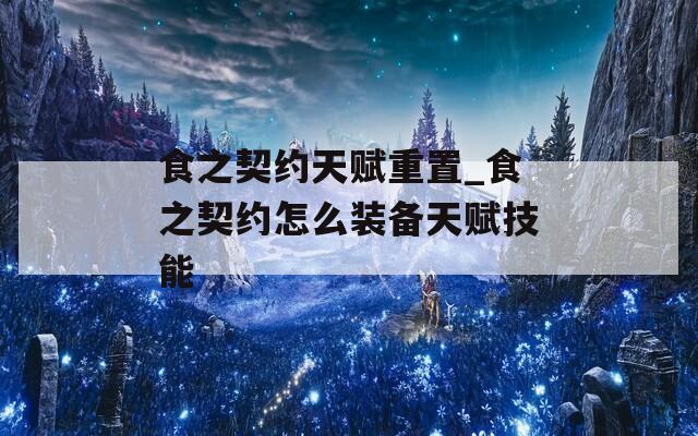 食之契约天赋重置_食之契约怎么装备天赋技能