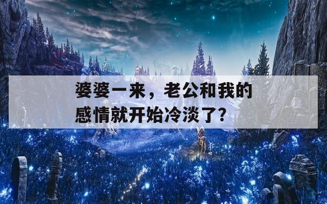 婆婆一来，老公和我的感情就开始冷淡了？