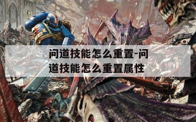 问道技能怎么重置-问道技能怎么重置属性