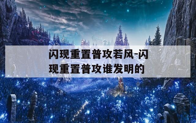 闪现重置普攻若风-闪现重置普攻谁发明的