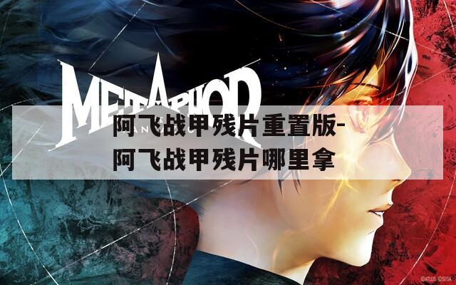 阿飞战甲残片重置版-阿飞战甲残片哪里拿