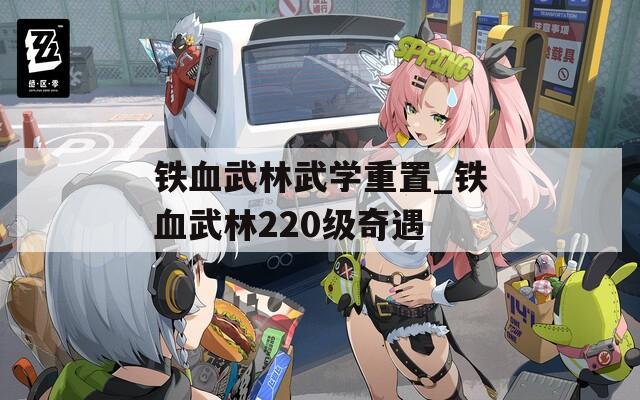 铁血武林武学重置_铁血武林220级奇遇