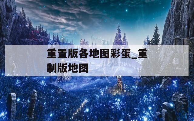 重置版各地图彩蛋_重制版地图