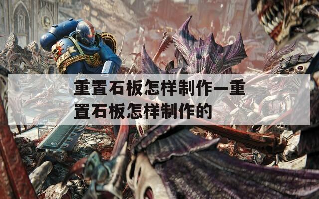 重置石板怎样制作—重置石板怎样制作的