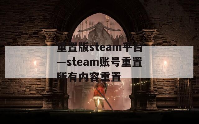 重置版steam平台—steam账号重置所有内容重置