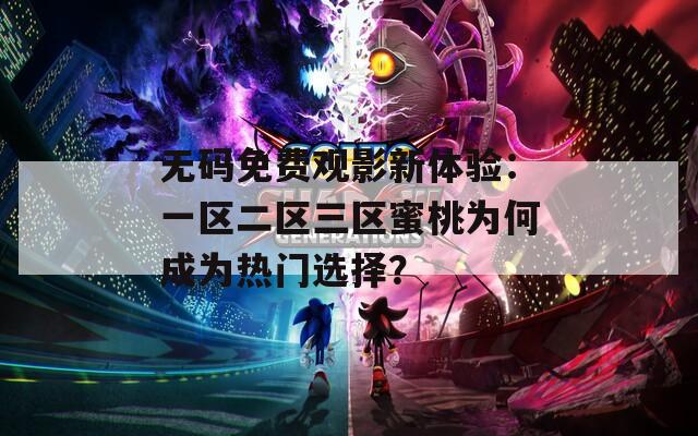 无码免费观影新体验：一区二区三区蜜桃为何成为热门选择？