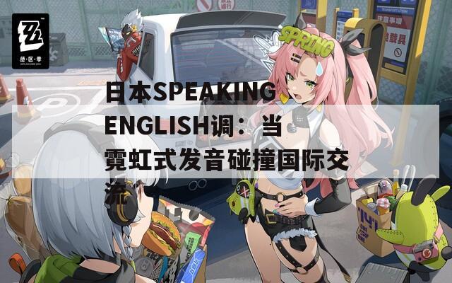 日本SPEAKINGENGLISH调：当霓虹式发音碰撞国际交流