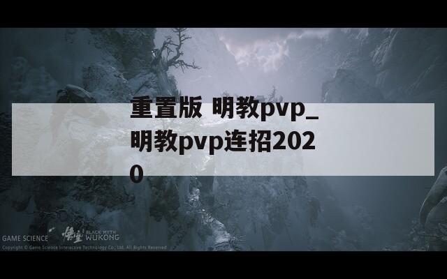 重置版 明教pvp_明教pvp连招2020