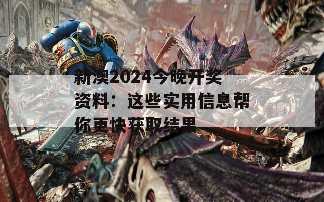 新澳2024今晚开奖资料：这些实用信息帮你更快获取结果