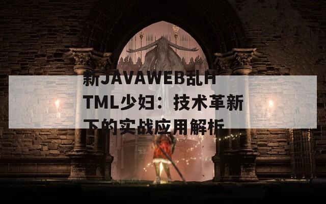 新JAVAWEB乱HTML少妇：技术革新下的实战应用解析