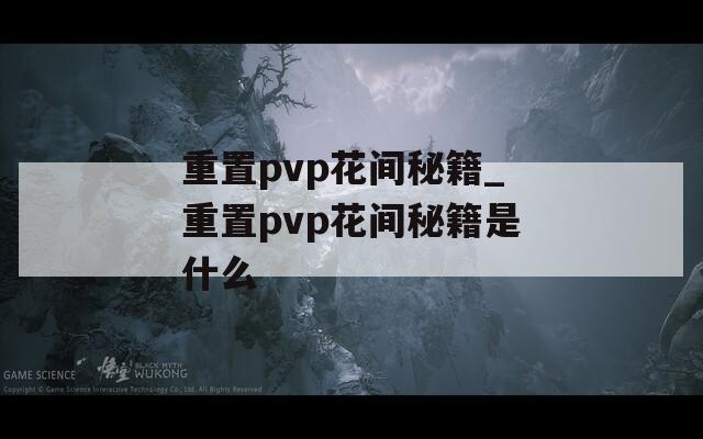 重置pvp花间秘籍_重置pvp花间秘籍是什么