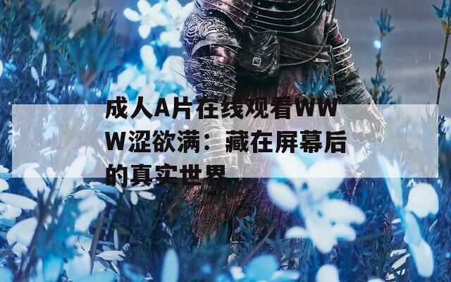 成人A片在线观看WWW涩欲满：藏在屏幕后的真实世界