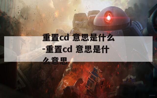 重置cd 意思是什么-重置cd 意思是什么意思