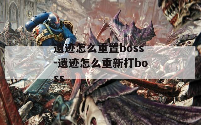 遗迹怎么重置boss-遗迹怎么重新打boss