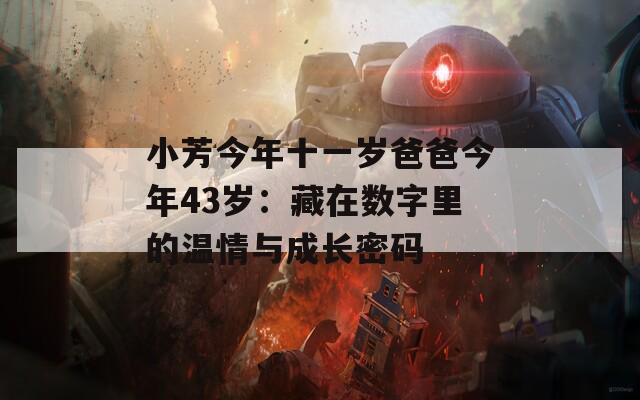 小芳今年十一岁爸爸今年43岁：藏在数字里的温情与成长密码