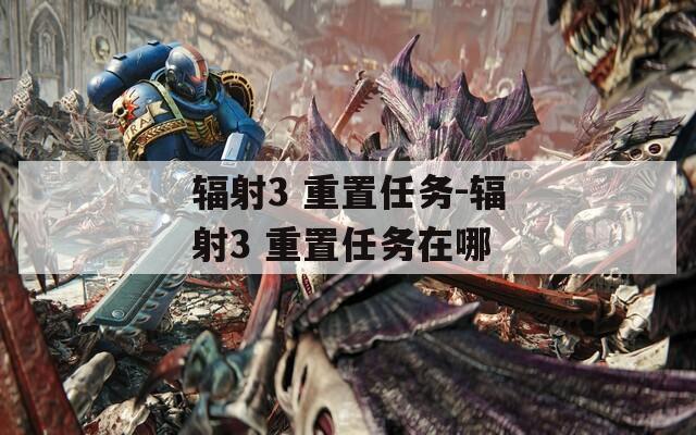 辐射3 重置任务-辐射3 重置任务在哪