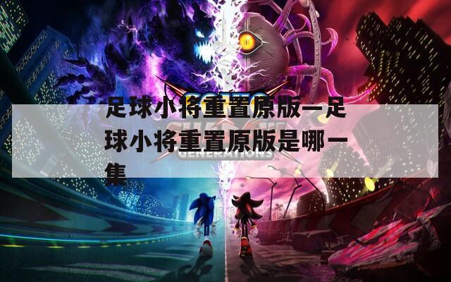 足球小将重置原版—足球小将重置原版是哪一集