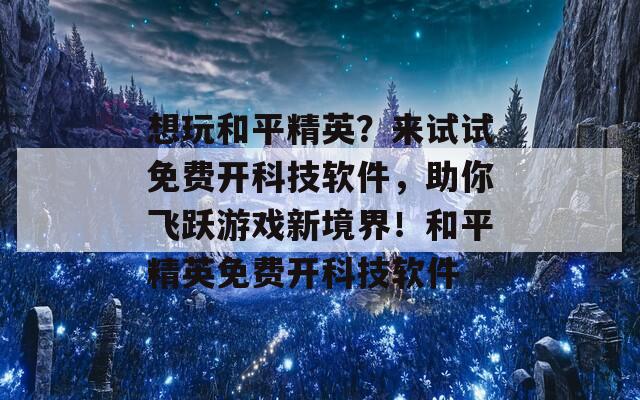 想玩和平精英？来试试免费开科技软件，助你飞跃游戏新境界！和平精英免费开科技软件