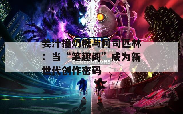 姜汁撞奶糖与阿司匹林：当“笔趣阁”成为新世代创作密码