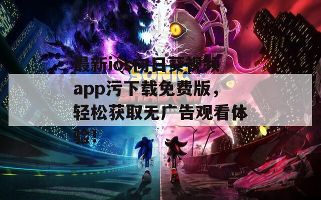最新ios向日葵视频app污下载免费版，轻松获取无广告观看体验！