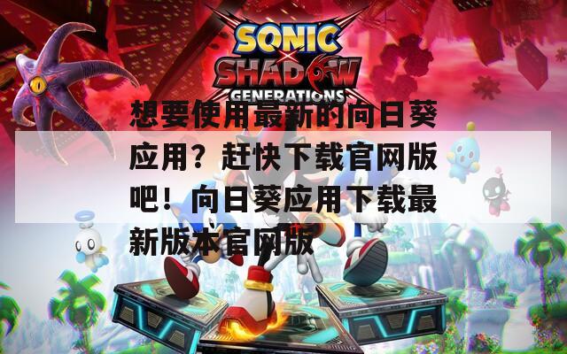 想要使用最新的向日葵应用？赶快下载官网版吧！向日葵应用下载最新版本官网版